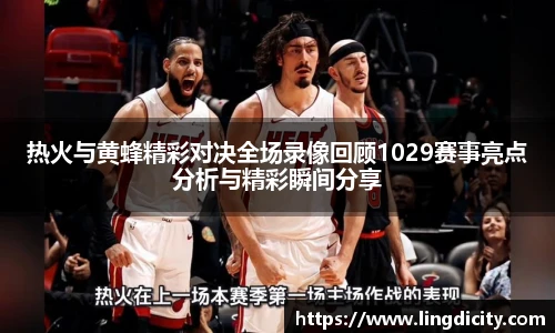 热火与黄蜂精彩对决全场录像回顾1029赛事亮点分析与精彩瞬间分享