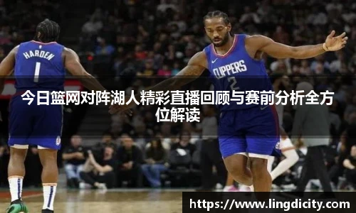 今日篮网对阵湖人精彩直播回顾与赛前分析全方位解读