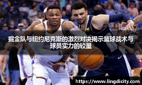 掘金队与纽约尼克斯的激烈对决揭示篮球战术与球员实力的较量